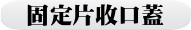 固定片收口蓋